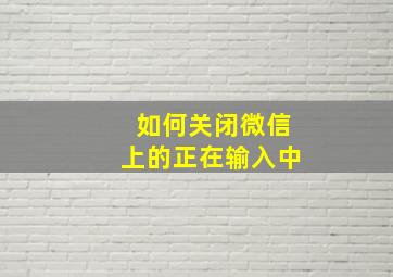 如何关闭微信上的正在输入中