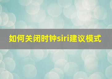 如何关闭时钟siri建议模式