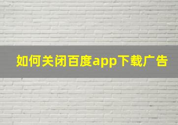 如何关闭百度app下载广告