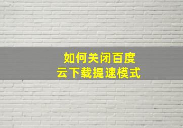 如何关闭百度云下载提速模式