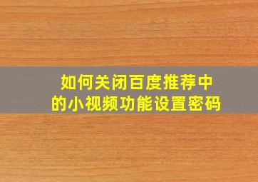 如何关闭百度推荐中的小视频功能设置密码