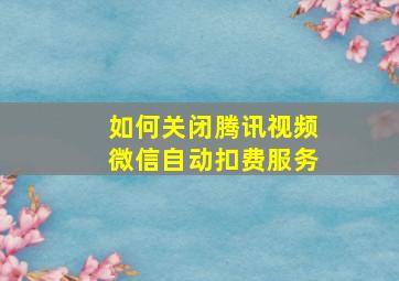 如何关闭腾讯视频微信自动扣费服务