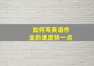 如何写英语作业的速度快一点