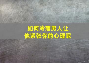 如何冷落男人让他紧张你的心理呢