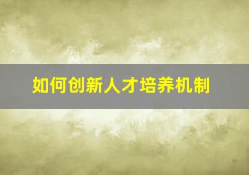 如何创新人才培养机制