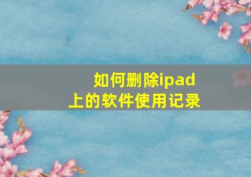 如何删除ipad上的软件使用记录