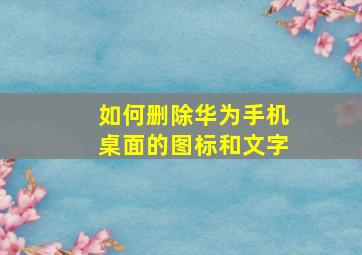 如何删除华为手机桌面的图标和文字