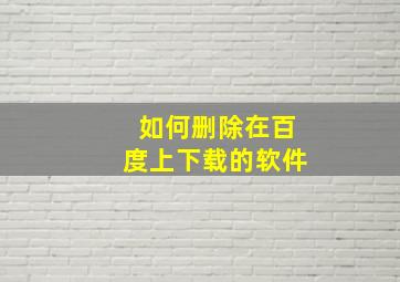 如何删除在百度上下载的软件