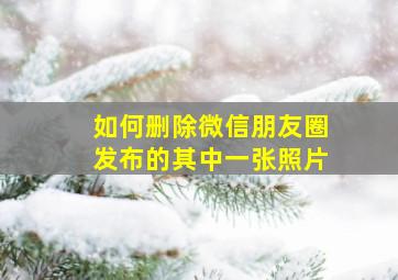 如何删除微信朋友圈发布的其中一张照片