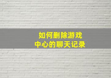 如何删除游戏中心的聊天记录