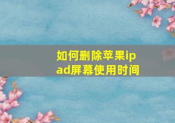 如何删除苹果ipad屏幕使用时间