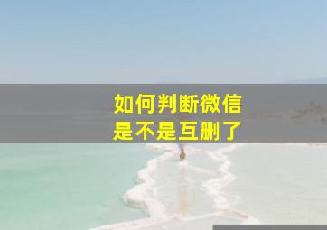 如何判断微信是不是互删了