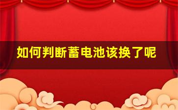 如何判断蓄电池该换了呢