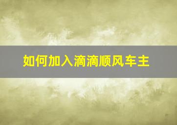 如何加入滴滴顺风车主