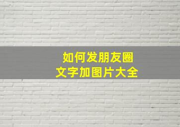 如何发朋友圈文字加图片大全