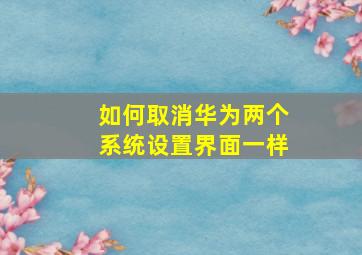 如何取消华为两个系统设置界面一样