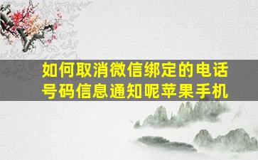 如何取消微信绑定的电话号码信息通知呢苹果手机