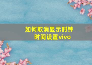 如何取消显示时钟时间设置vivo