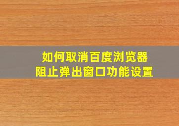 如何取消百度浏览器阻止弹出窗口功能设置