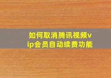 如何取消腾讯视频vip会员自动续费功能