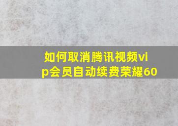 如何取消腾讯视频vip会员自动续费荣耀60