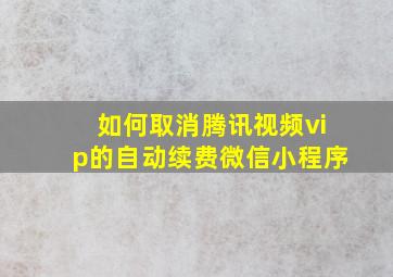 如何取消腾讯视频vip的自动续费微信小程序