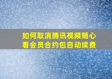 如何取消腾讯视频随心看会员合约包自动续费