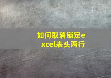 如何取消锁定excel表头两行