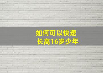 如何可以快速长高16岁少年