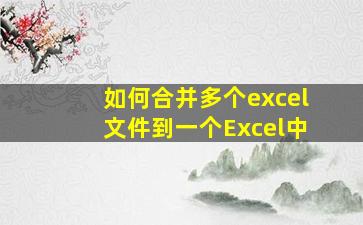 如何合并多个excel文件到一个Excel中