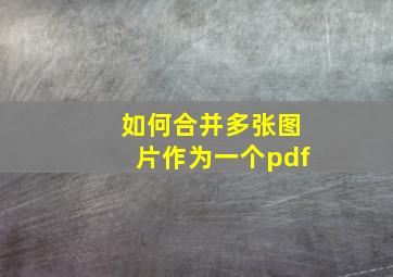 如何合并多张图片作为一个pdf