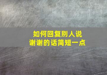 如何回复别人说谢谢的话简短一点