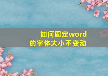 如何固定word的字体大小不变动