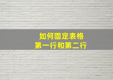 如何固定表格第一行和第二行