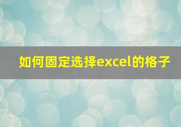 如何固定选择excel的格子