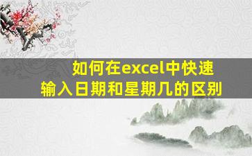 如何在excel中快速输入日期和星期几的区别