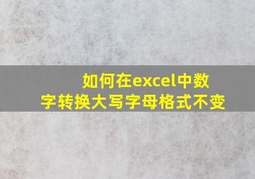 如何在excel中数字转换大写字母格式不变