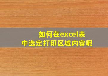 如何在excel表中选定打印区域内容呢