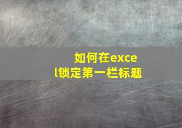 如何在excel锁定第一栏标题