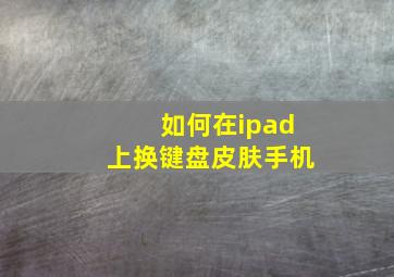 如何在ipad上换键盘皮肤手机