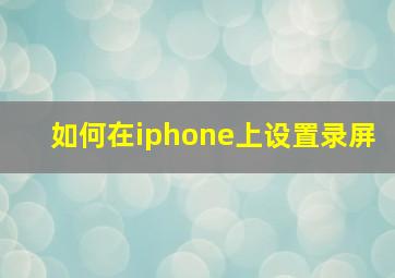 如何在iphone上设置录屏