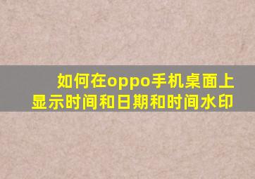 如何在oppo手机桌面上显示时间和日期和时间水印