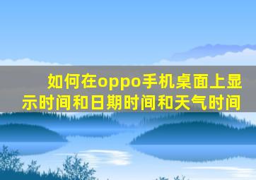 如何在oppo手机桌面上显示时间和日期时间和天气时间