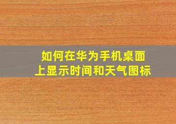 如何在华为手机桌面上显示时间和天气图标