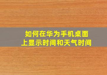 如何在华为手机桌面上显示时间和天气时间