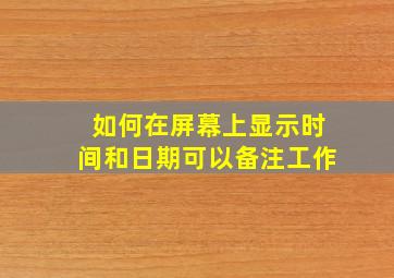 如何在屏幕上显示时间和日期可以备注工作