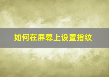 如何在屏幕上设置指纹