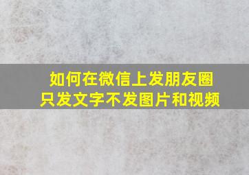 如何在微信上发朋友圈只发文字不发图片和视频