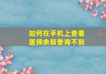 如何在手机上查看医保余额查询不到