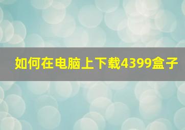 如何在电脑上下载4399盒子